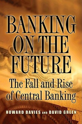 Banking on the Future: The Fall and Rise of Central Banking by David Green, Howard Davies
