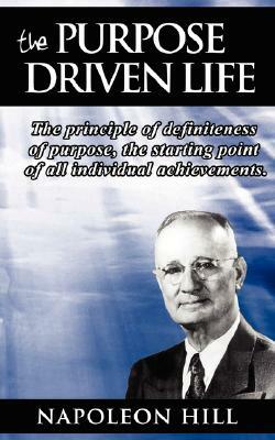 The Purpose Driven Life: The principle of definiteness of purpose, the starting point of all individual achievements. by Napoleon Hill