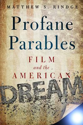 Profane Parables: Film and the American Dream by Matthew S. Rindge