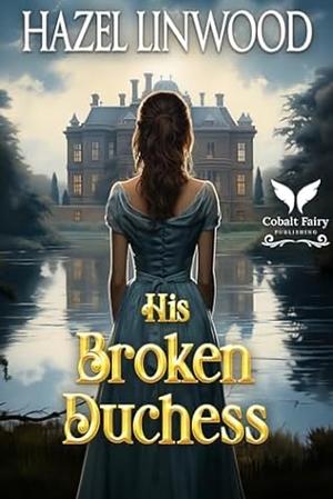 His Broken Duchess: A Historical Regency Romance Novel by Hazel Linwood