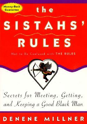 The Sistahs' Rules: Secrets for Meeting, Getting, and Keeping a Good Black Man Not to Be Confused with the Rules by Denene Millner
