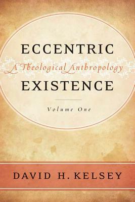 Eccentric Existence: A Theological Anthropology (2-Volume Set) by David H. Kelsey