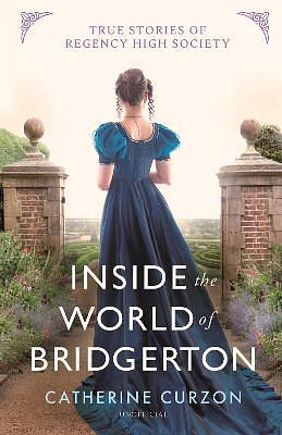 Inside the World of Bridgerton: True Stories of Regency High Society by Catherine Curzon