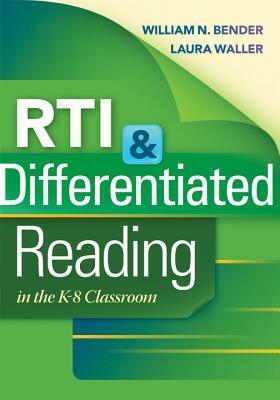 RTI & Differentiated Reading in the K-8 Classroom by Laura N. Waller, William N. Bender