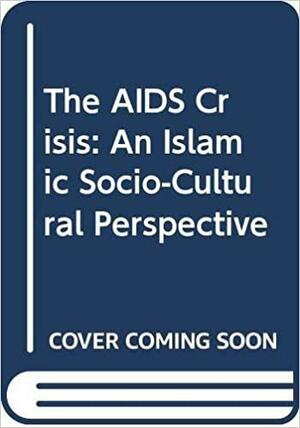 The AIDS Crisis: An Islamic Socio-Cultural Perspective by Malik B. Badri