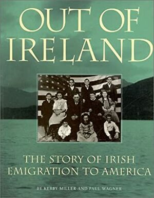 Out of Ireland: The Story of Irish Emigration to America by Kerby A. Miller, Paul Wagner