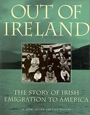 Out of Ireland: The Story of Irish Emigration to American by Paul Wagner, Kerby A. Miller