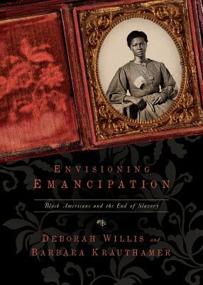Envisioning Emancipation: Black Americans and the End of Slavery by Barbara Krauthamer, Deborah Willis