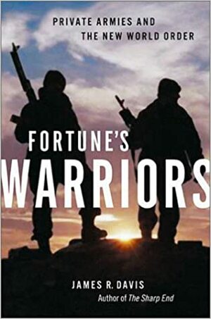 Fortune's Warriors: Private Armies and the New World Order by James R. Davis