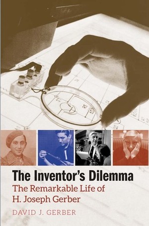 The Inventor's Dilemma: The Remarkable Life of H. Joseph Gerber by David J. Gerber