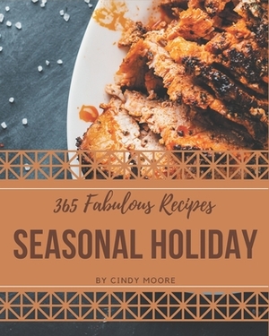 365 Fabulous Seasonal Holiday Recipes: A Seasonal Holiday Cookbook for All Generation by Cindy Moore