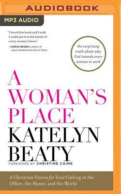 A Woman's Place: A Christian Vision for Your Calling in the Office, the Home, and the World by Katelyn Beaty