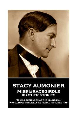 Stacy Aumonier - Miss Bracegirdle & Other Stories: "It was curious that the young man was almost precisely as he had pictured him" by Stacy Aumonier