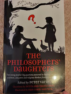The Philosophers' Daughters: Two young peoples’ big questions answered by leading philosophers, scientists, educators and religious thinkers from around the world by Peter Vardy