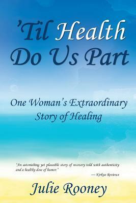 'Til Health Do Us Part: One Woman's Extraordinary Story of Healing by Julie Rooney