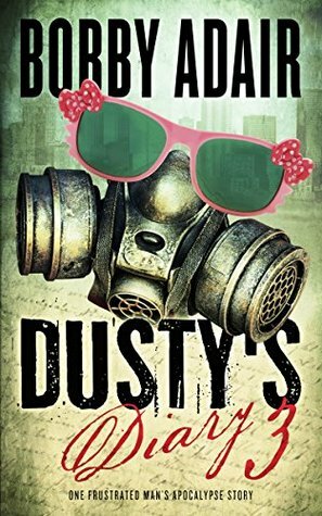 Dusty's Diary 3: One Frustrated Man's Apocalypse Story by Bobby Adair