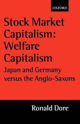 Stock Market Capitalism: Welfare Capitalism: Japan and Germany Versus the Anglo-Saxons by Ronald Dore