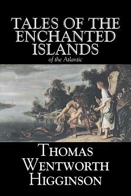 Tales of the Enchanted Islands of the Atlantic by Thomas Wentworth Higginson, Fiction, Fantasy, Classics, Historical by Thomas Wentworth Higginson