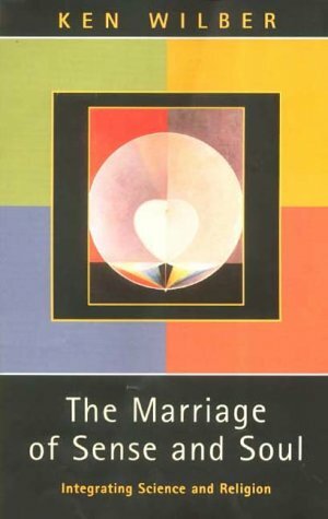 The Marriage of Sense and Soul: Integrating Science and Religion by Ken Wilber