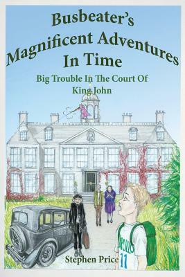 Busbeater's Magnificent Adventures in Time: Big Trouble in Court of King John by Stephen Price