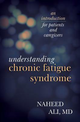 Understanding Chronic Fatigue Syndrome: An Introduction for Patients and Caregivers by Naheed Ali