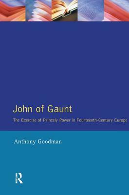 John of Gaunt: The Exercise of Princely Power in Fourteenth-Century Europe by Anthony Goodman