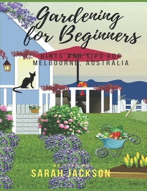 Gardening for Beginners: Hints and tips for Melbourne, Australia by Sarah Jackson