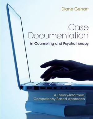 Case Documentation in Counseling and Psychotherapy: A Theory-Informed, Competency-Based Approach by Diane R. Gehart