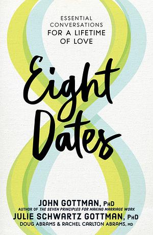 Eight Dates: Essential Conversations for A Lifetime of Love by Doug Abrams, John Gottman, Rachel Carlton Abrams, Julie Schwartz Gottman