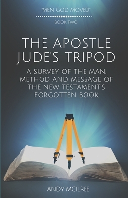 The Apostle Jude's Tripod: A Survey of the Man, Method and Message of the New Testament's Forgotten Book by Andy McIlree