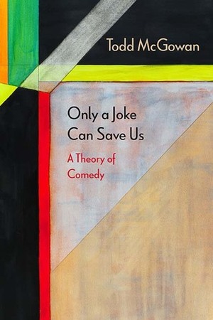 Only a Joke Can Save Us: A Theory of Comedy by Todd McGowan