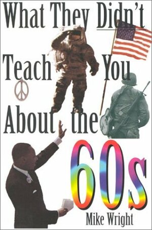 What They Didn't Teach You About the 60s (What They Didn't Teach You) by Mike Wright