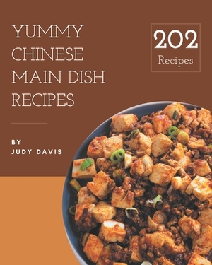 202 Yummy Chinese Main Dish Recipes: A Yummy Chinese Main Dish Cookbook for All Generation by Judy Davis