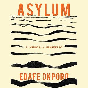 Asylum: A Memoir and a Manifesto by Edafe Okporo
