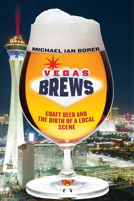 Vegas Brews: Craft Beer and the Birth of a Local Scene by Michael Ian Borer