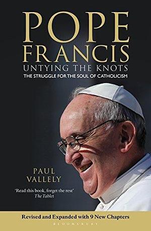 Pope Francis: Untying the Knots: The Struggle for the Soul of Catholicism - Revised and Updated Edition by Paul Vallely, Paul Vallely