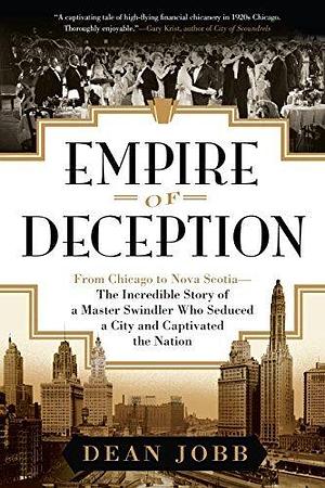 Empire of Deception: From Chicago to Nova Scotia — The Incredible Story of a Master Swindler Who Seduced a City and Captivated the Nation by Dean Jobb, Dean Jobb