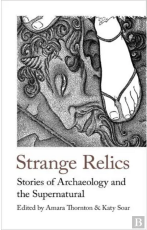 Strange Relics: Stories of Archaeology and the Supernatural (1895-1954) by Dorothy Quick, E.F. Benson, Algernon Blackwood, Arthur Conan Doyle, Arthur Machen, M.R. James, Katy Soar, John Buchan, Eleanor Scott, Margery Lawrence, Amara Thornton, Rose Macaulay