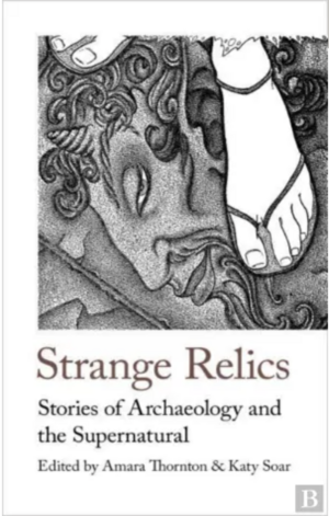 Strange Relics: Stories of Archaeology and the Supernatural (1895-1954) by Amara Thornton, E.F. Benson, Arthur Conan Doyle, M.R. James, John Buchan, Arthur Machen, Algernon Blackwood, Margery Lawrence, Dorothy Quick, Rose Macaulay, Eleanor Scott, Katy Soar