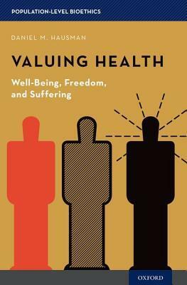 Valuing Health: Well-Being, Freedom, and Suffering by Daniel M. Hausman