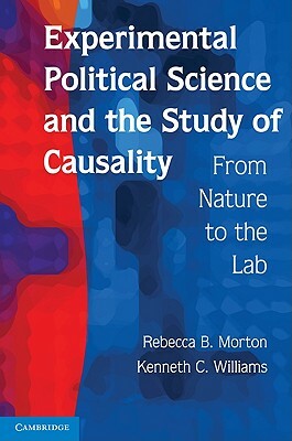 Experimental Political Science and the Study of Causality: From Nature to the Lab by Rebecca B. Morton, Kenneth C. Williams
