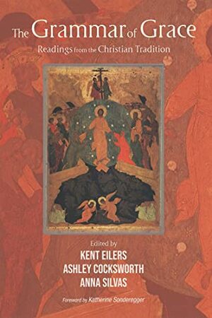 The Grammar of Grace: Readings from the Christian Tradition by Kent Eilers, Katherine Sonderegger, Ashley Cockswort, Anna Silvas