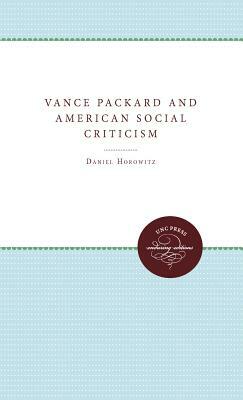 Vance Packard and American Social Criticism by Daniel Horowitz