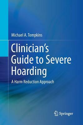 Clinician's Guide to Severe Hoarding: A Harm Reduction Approach by Michael A. Tompkins