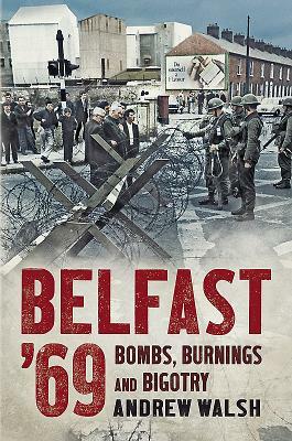 Belfast '69: Bombs, Burnings and Bigotry by Andrew Walsh