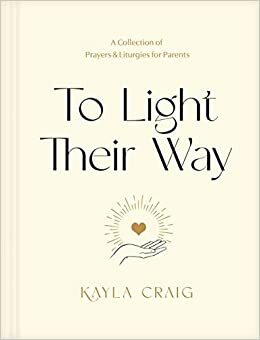 To Light Their Way: A Collection of Prayers and Liturgies for Parents by Kayla Craig