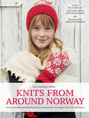 Knits from Around Norway: Over 40 Traditional Knitting Patterns Inspired by Norwegian Folk-Art Collections by Nina Granlund Saether