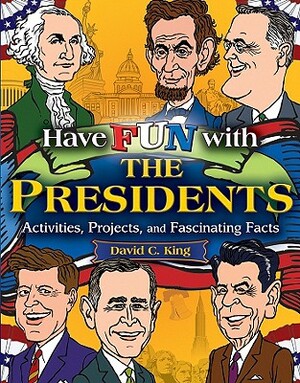 Have Fun with the Presidents: Activities, Projects, and Fascinating Facts by David C. King