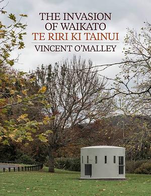 The Invasion of Waikato by Vincent O'Malley