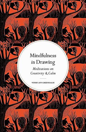 Mindfulness in Drawing: Meditations on Creativity & Calm by Wendy Ann Greenhalgh, Wendy Ann Greenhalgh